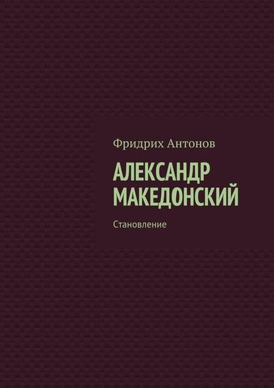 Книга: Александр Македонский. Становление (Фридрих Антонов) ; Издательские решения