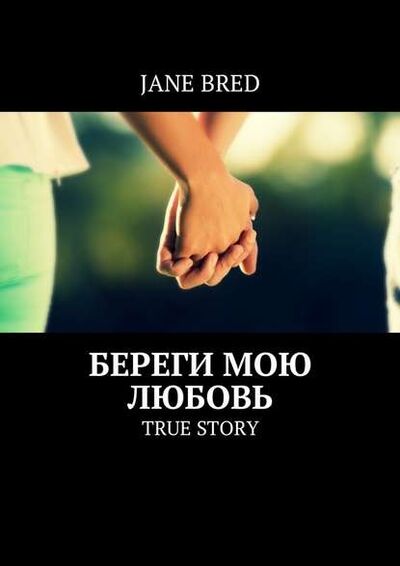 Книга: Береги мою любовь. TRUE STORY (Jane Bred) ; Издательские решения