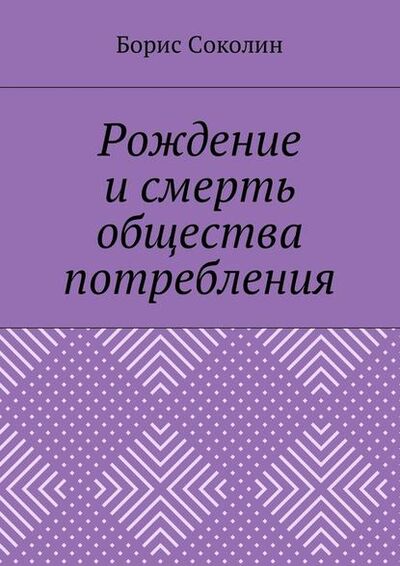 Книга: Рождение и смерть общества потребления (Борис Михайлович Соколин) ; Издательские решения
