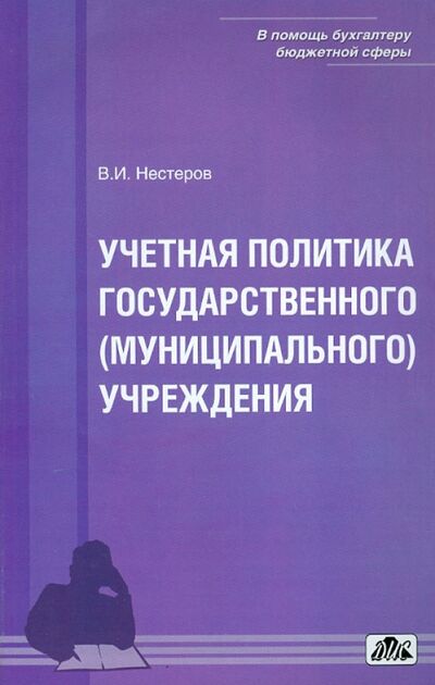 Книга: Учетная политика государственного (муниципального) учреждения (Нестеров В. И.) ; Дело и сервис, 2013 