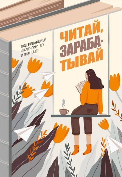Книга: Читай, зарабатывай (Петрухина Ульяна, Ульянов Антон) ; АСТ, 2020 
