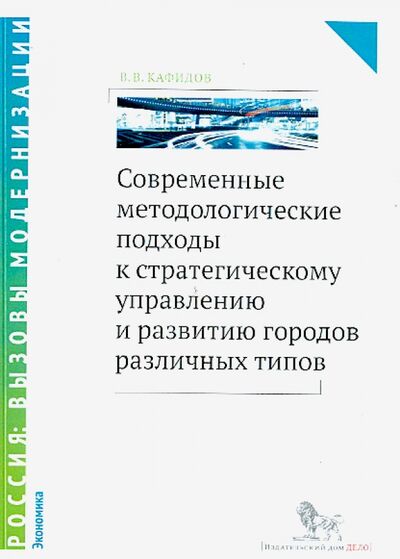Книга: Современные методологические подходы к стратегическому управлению развитию городов различных типов (Кафидов Валерий Викторович) ; Дело, 2015 