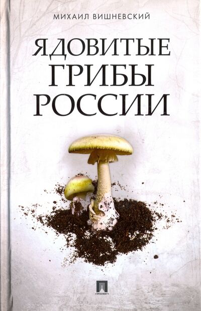 Книга: Ядовитые грибы России (Вишневский Михаил Владимирович) ; Проспект, 2021 