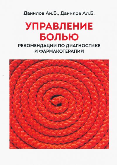 Книга: Управление болью. Рекомендации по диагностике и фармакотерапии (Данилов Андрей Борисович, Данилов Ал. Б.) ; Ремедиум, 2020 