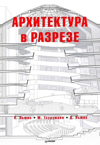 Книга: Архитектура в разрезе (Льюис Пол, Тсурумаки Марк, Льюис Дэвид Дж.) ; Питер, 2022 