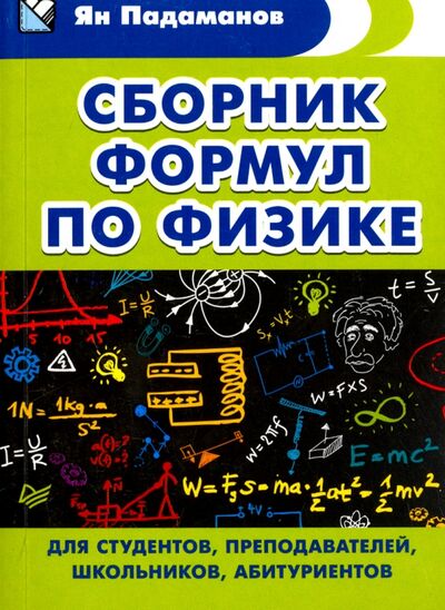 Книга: Сборник формул по физике. Для студентов, преподавателей, школьников, абитуриентов (Падаманов Ян Альбертович) ; Питер, 2018 