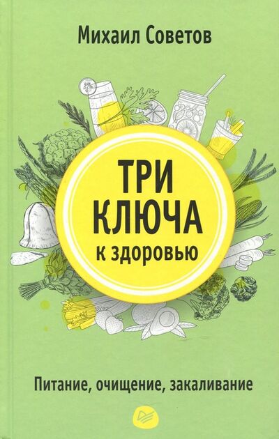 Книга: Три ключа к здоровью. Питание, очищение, закаливание (Советов Михаил Владимирович) ; Питер, 2019 