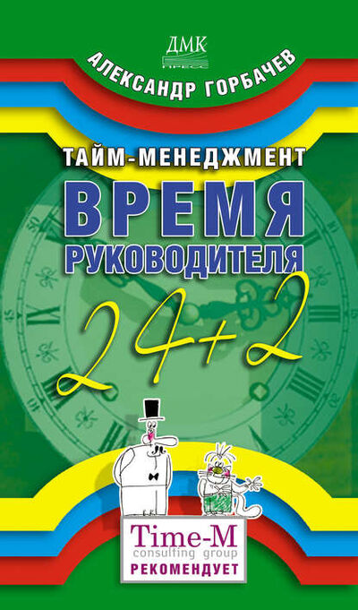 Книга: Тайм-менеджмент. Время руководителя: 24+2 (Александр Горбачев) ; ДМК Пресс, 2007 