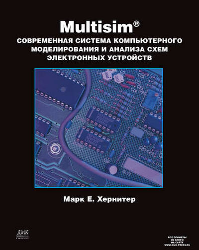 Книга: Multisim. Современная система компьютерного моделирования и анализа схем электронных устройств (Марк Е. Хернитер) ; ДМК Пресс