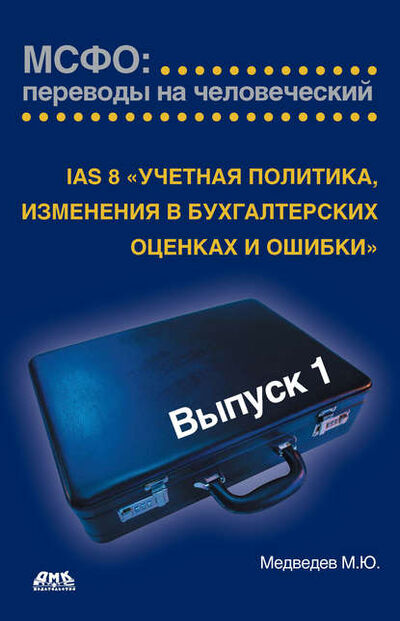 Книга: IAS 8 «Учетная политика, изменения в бухгалтерских оценках и ошибки» (Михаил Юрьевич Медведев) ; ДМК Пресс, 2012 