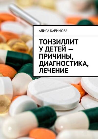 Книга: Тонзиллит у детей – причины, диагностика, лечение (Алиса Каримова) ; Издательские решения