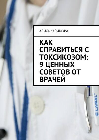Книга: Как справиться с токсикозом: 9 ценных советов от врачей (Алиса Каримова) ; Издательские решения