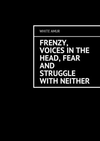 Книга: Frenzy, voices in the head, fear and struggle with neither (White Amur) ; Издательские решения