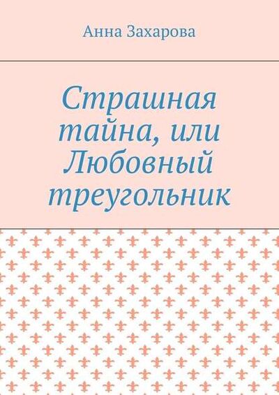 Книга: Страшная тайна, или Любовный треугольник (Анна Захарова) ; Издательские решения
