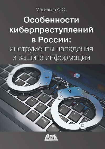 Книга: Особенности киберпреступлений в России: инструменты нападения и защита информации (Андрей Масалков) ; ДМК Пресс, 2018 
