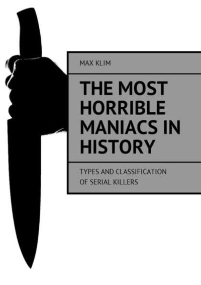 Книга: The most horrible maniacs in history. Types and classification of serial killers (Max Klim) ; Издательские решения