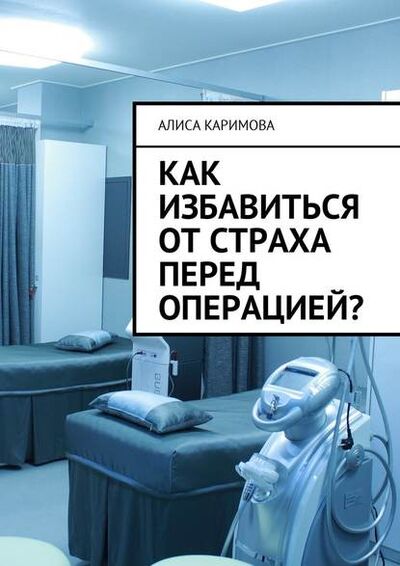 Книга: Как избавиться от страха перед операцией? (Алиса Каримова) ; Издательские решения