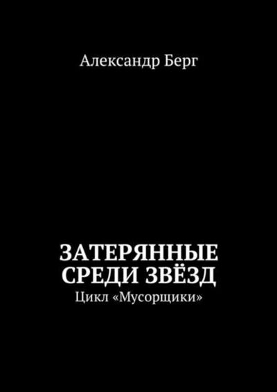 Книга: Затерянные среди Звёзд. Цикл «Мусорщики» (Александр Берг) ; Издательские решения
