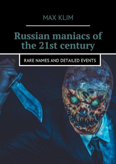 Книга: Russian maniacs of the 21st century. Rare names and detailed events (Max Klim) ; Издательские решения