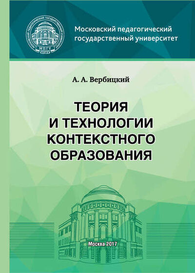 Книга: Теория и технологии контекстного образования (Андрей Александрович Вербицкий) ; МПГУ, 2017 