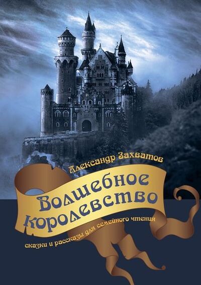 Книга: Волшебное королевство. Сказки и рассказы для семейного чтения (Александр Захватов) ; Издательские решения