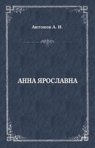 Книга: Анна Ярославна. Русская королева (Александр Антонов) ; Алисторус, 2012 