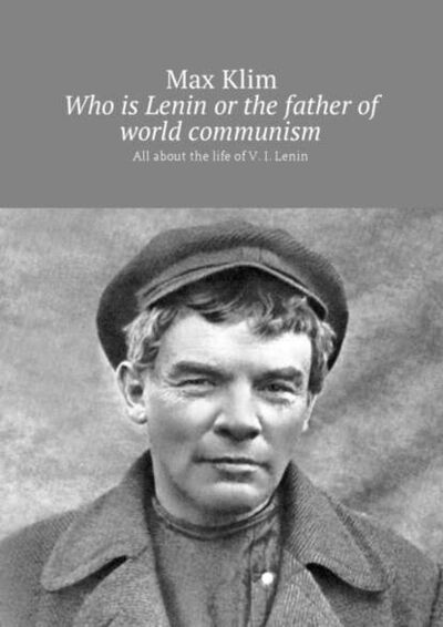 Книга: Who is Lenin or the father of world communism. All about the life of V. I. Lenin (Max Klim) ; Издательские решения
