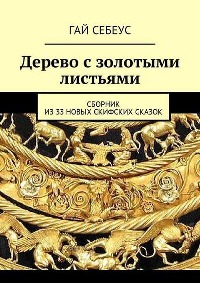 Книга: Дерево с золотыми листьями. Сборник из 33 новых скифских сказок (Гай Себеус) ; Издательские решения