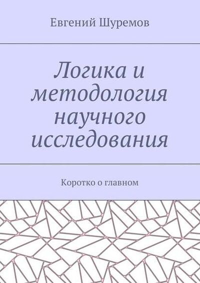 Книга: Логика и методология научного исследования. Коротко о главном (Евгений Шуремов) ; Издательские решения