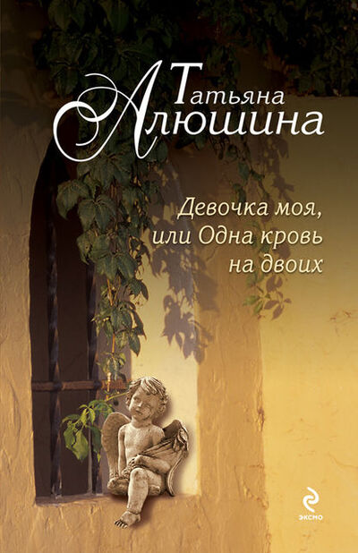 Книга: Девочка моя, или Одна кровь на двоих (Татьяна Алюшина) ; Эксмо, 2013 