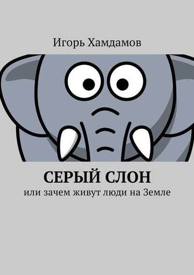 Книга: Серый слон. Или зачем живут люди на Земле (Игорь Хамдамов) ; Издательские решения