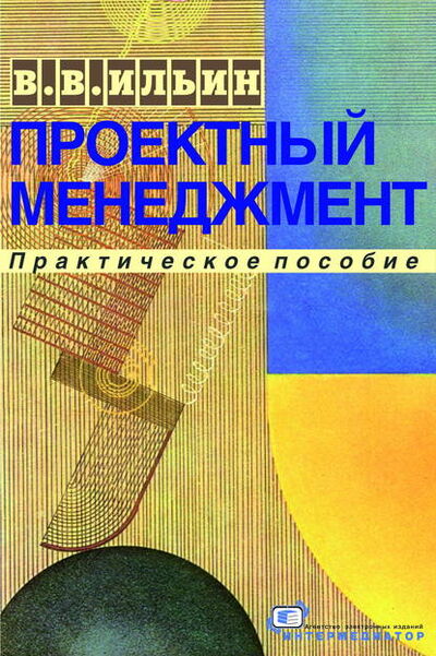 Книга: Проектный менеджмент. Практическое пособие (В. В. Ильин) ; Интермедиатор, 2007 