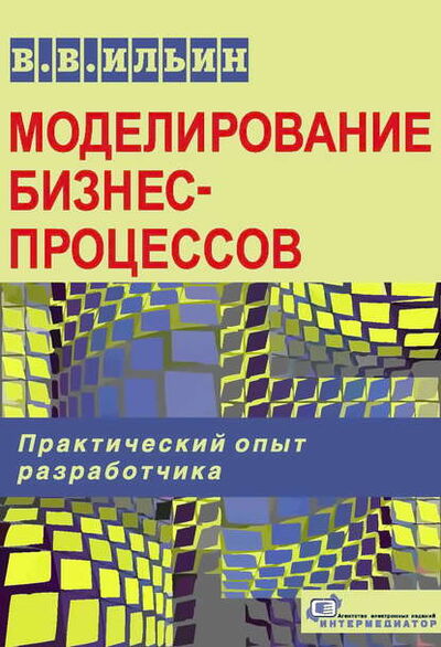 Книга: Моделирование бизнес-процессов. Практический опыт разработчика (В. В. Ильин) ; Интермедиатор, 2008 