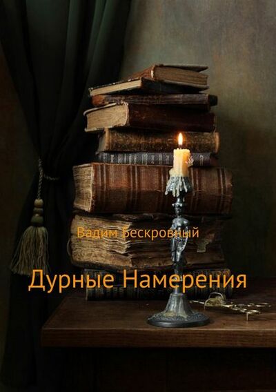 Книга: Дурные намерения (Вадим Валерьевич Бескровный) ; Автор, 2018 