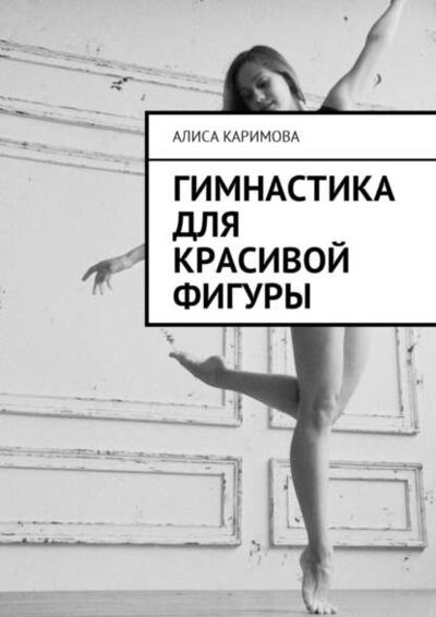 Книга: Гимнастика для красивой фигуры (Алиса Каримова) ; Издательские решения