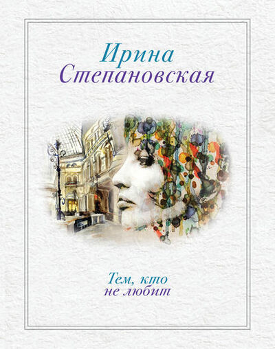 Книга: Тем, кто не любит (Ирина Степановская) ; Эксмо, 2013 