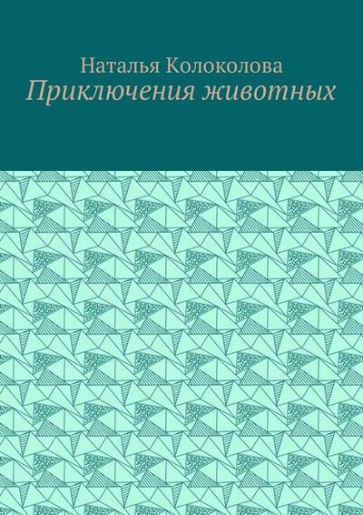 Книга: Приключения животных (Наталья Колоколова) ; Издательские решения