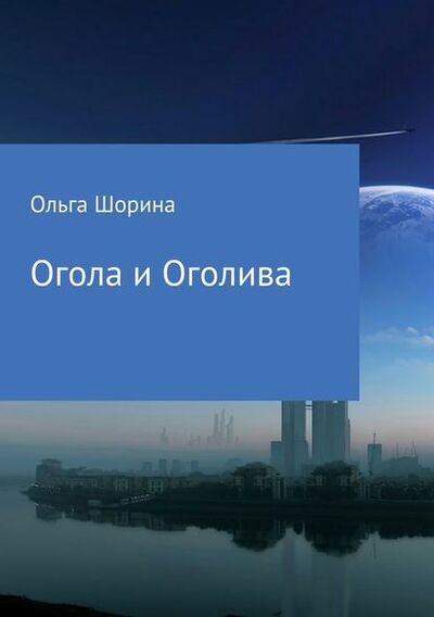 Книга: Огола и Оголива (Ольга Евгеньевна Шорина) ; Автор, 2017 