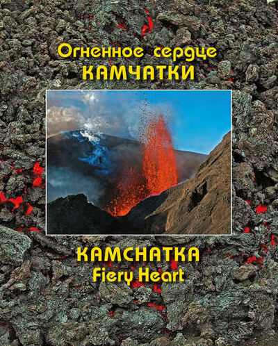 Книга: Огненное сердце Камчатки / Kamchatka Fiery Heart (Андрей Мартэнович Нечаев) ; А.М.Нечаев, 2014 