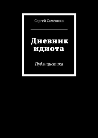 Книга: Дневник идиота. Публицистика (Сергей Самсошко) ; Издательские решения