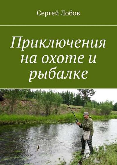 Книга: Приключения на охоте и рыбалке (Сергей Александрович Лобов) ; Издательские решения