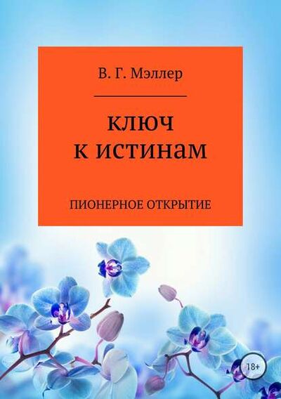 Книга: Ключ к истинам (ВИКТОР ГРИГОРЬЕВИЧ МЭЛЛЕР) ; Автор, 2018 