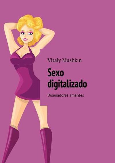 Книга: Sexo digitalizado. Diseñadores amantes (Виталий Мушкин) ; Издательские решения