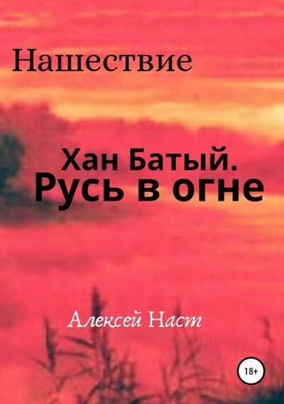 Книга: Хан Батый. Русь в огне (Алексей Николаевич Наст) ; Автор, 2018 