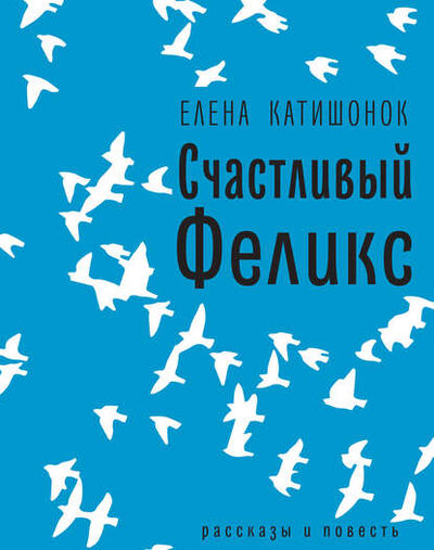 Книга: Счастливый Феликс: рассказы и повесть (Елена Катишонок) ; ВЕБКНИГА, 2018 