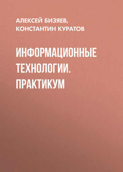 Книга: Информационные технологии. Практикум (Алексей Бизяев) ; Новосибирский государственный технический университет, 2016 