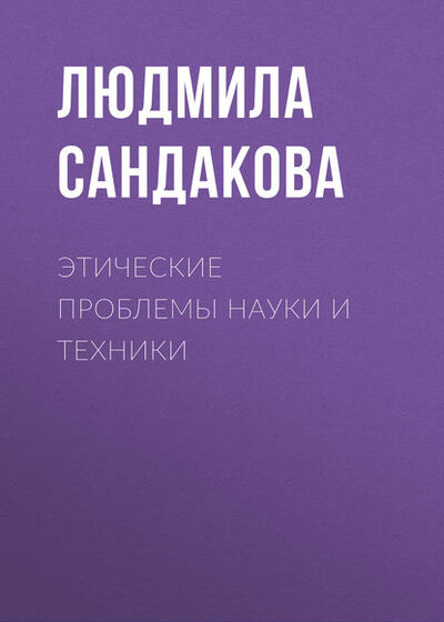 Книга: Этические проблемы науки и техники (Л. Б. Сандакова) ; Новосибирский государственный технический университет, 2016 
