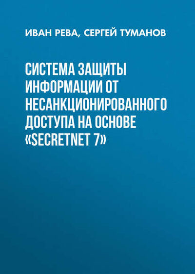 Книга: Система защиты информации от несанкционированного доступа на основе «SecretNet 7» (Иван Рева) ; Новосибирский государственный технический университет, 2016 