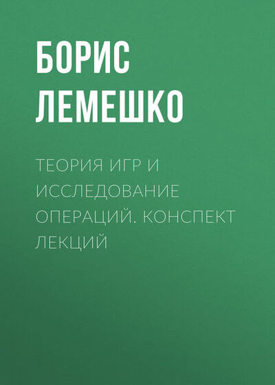 Книга: Теория игр и исследование операций. конспект лекций (Борис Лемешко) ; Новосибирский государственный технический университет, 2013 