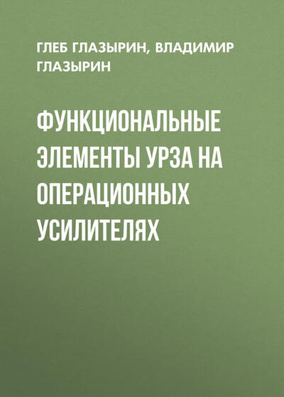 Книга: Функциональные элементы УРЗА на операционных усилителях (Г. В. Глазырин) ; Новосибирский государственный технический университет, 2010 